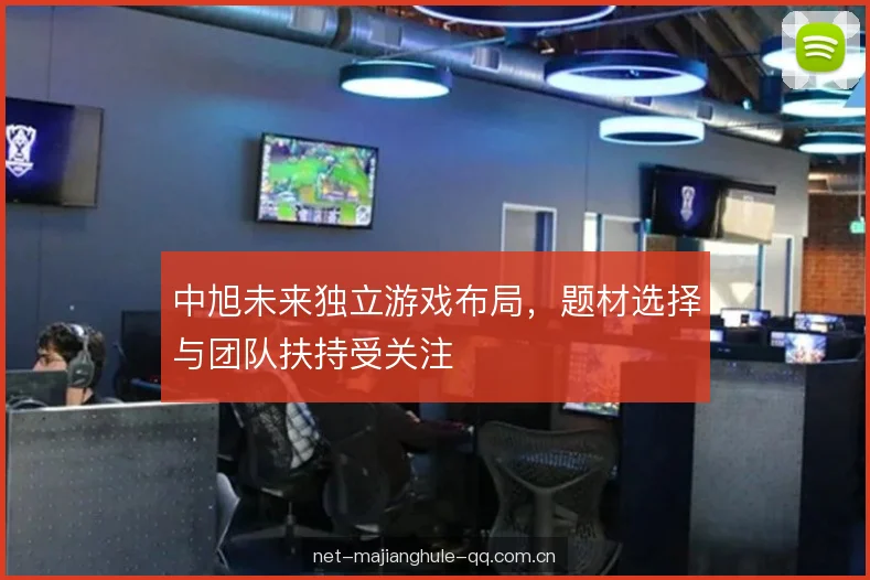 中旭未来独立游戏布局，题材选择与团队扶持受关注