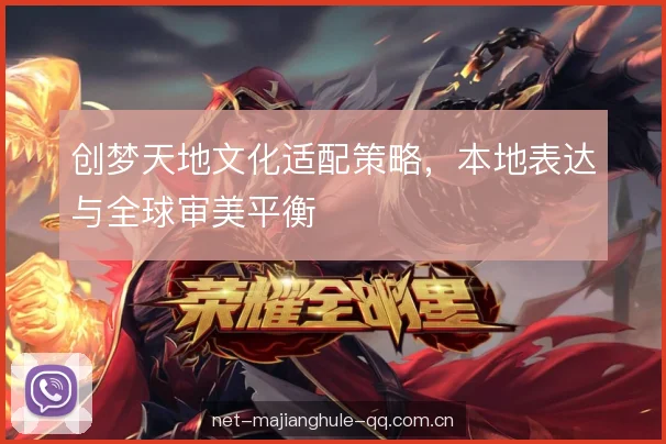 创梦天地文化适配策略,本地表达与全球审美平衡 创梦天地文化适配策略,本地表达与全球审美平衡